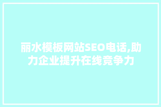 丽水模板网站SEO电话,助力企业提升在线竞争力