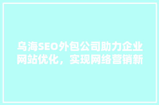 乌海SEO外包公司助力企业网站优化，实现网络营销新突破