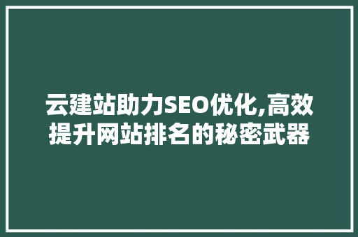 云建站助力SEO优化,高效提升网站排名的秘密武器