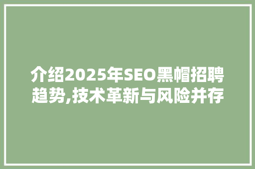 介绍2025年SEO黑帽招聘趋势,技术革新与风险并存