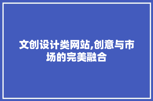 文创设计类网站,创意与市场的完美融合 文创设计类网站,创意与市场的完美融合 网站优化