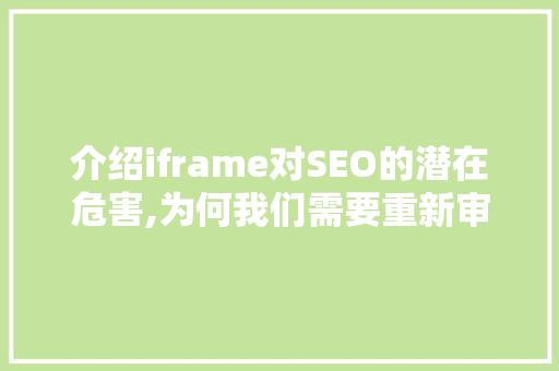 介绍iframe对SEO的潜在危害,为何我们需要重新审视其使用