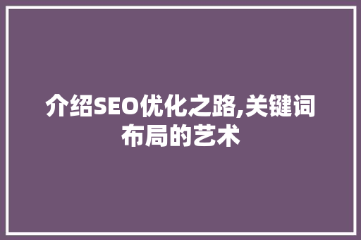 介绍SEO优化之路,关键词布局的艺术 搜狗优化