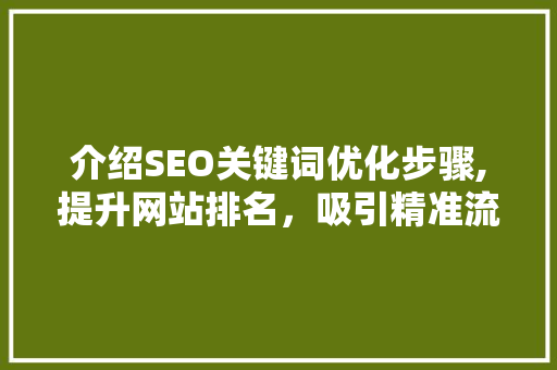 介绍SEO关键词优化步骤,提升网站排名，吸引精准流量
