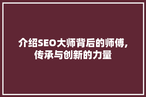 介绍SEO大师背后的师傅,传承与创新的力量
