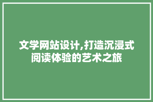 文学网站设计,打造沉浸式阅读体验的艺术之旅 文学网站设计,打造沉浸式阅读体验的艺术之旅 百度算法