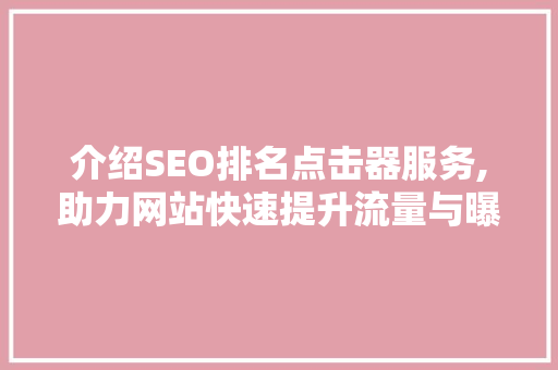 介绍SEO排名点击器服务,助力网站快速提升流量与曝光度
