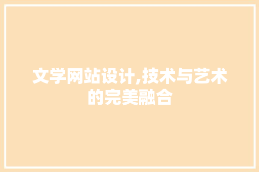文学网站设计,技术与艺术的完美融合 文学网站设计,技术与艺术的完美融合 英文谷歌算法