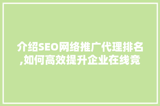 介绍SEO网络推广代理排名,如何高效提升企业在线竞争力