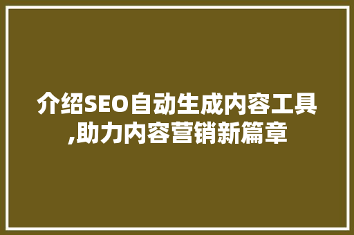 介绍SEO自动生成内容工具,助力内容营销新篇章