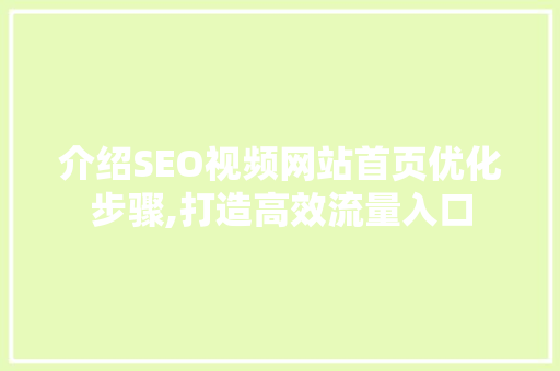 介绍SEO视频网站首页优化步骤,打造高效流量入口 百度算法