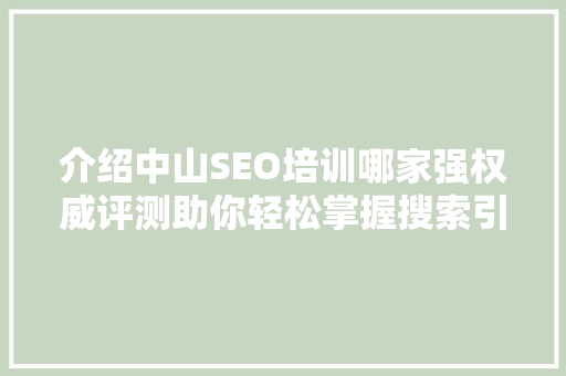 介绍中山SEO培训哪家强权威评测助你轻松掌握搜索引擎优化方法