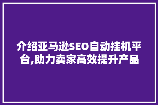 介绍亚马逊SEO自动挂机平台,助力卖家高效提升产品排名 AI技术学习