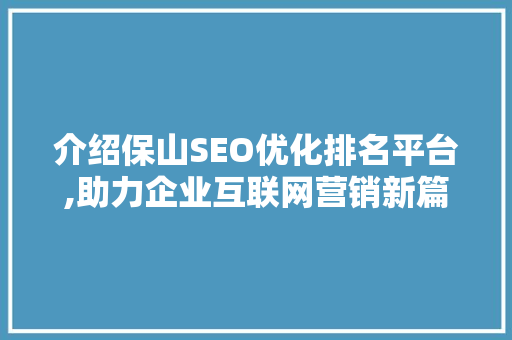 介绍保山SEO优化排名平台,助力企业互联网营销新篇章