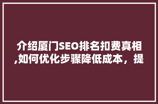 介绍厦门SEO排名扣费真相,如何优化步骤降低成本，提升网站流量