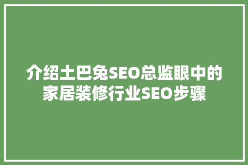 介绍土巴兔SEO总监眼中的家居装修行业SEO步骤