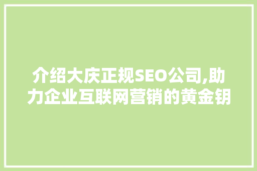 介绍大庆正规SEO公司,助力企业互联网营销的黄金钥匙