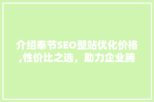 介绍奉节SEO整站优化价格,性价比之选，助力企业腾飞