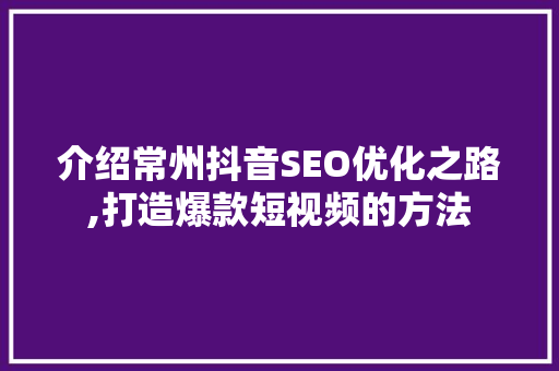 介绍常州抖音SEO优化之路,打造爆款短视频的方法 英文谷歌算法