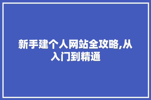 新手建个人网站全攻略,从入门到精通 新手建个人网站全攻略,从入门到精通 百度算法