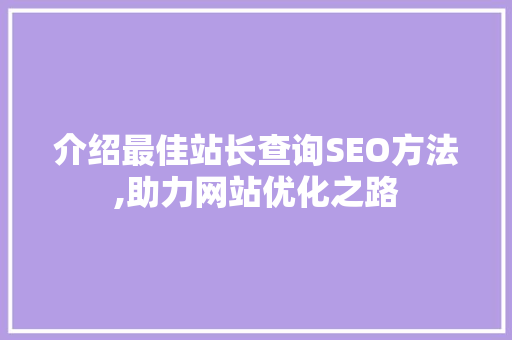 介绍最佳站长查询SEO方法,助力网站优化之路 搜狗优化