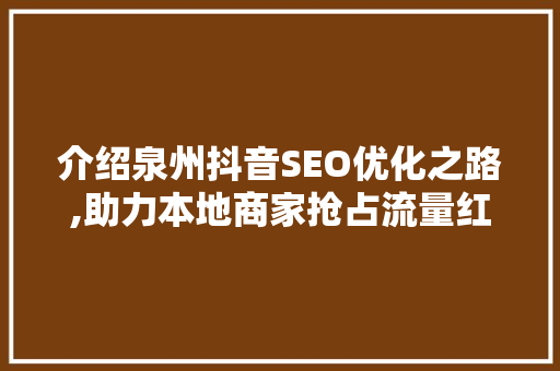 介绍泉州抖音SEO优化之路,助力本地商家抢占流量红利 网站优化