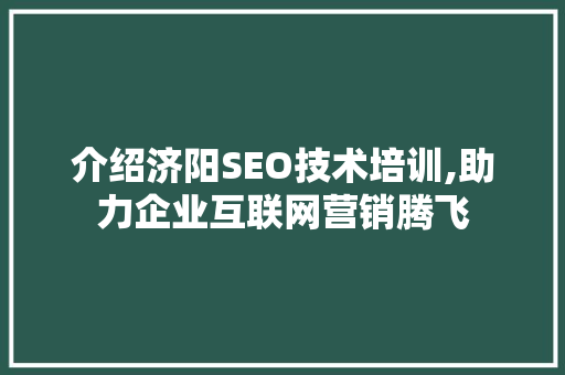 介绍济阳SEO技术培训,助力企业互联网营销腾飞