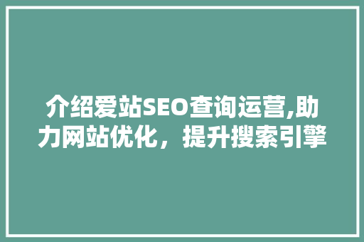 介绍爱站SEO查询运营,助力网站优化，提升搜索引擎排名