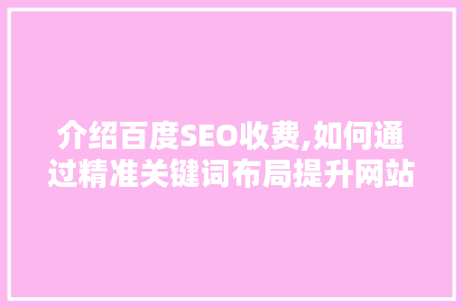 介绍百度SEO收费,如何通过精准关键词布局提升网站排名
