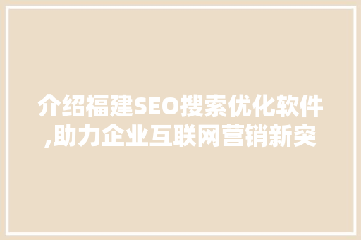 介绍福建SEO搜索优化软件,助力企业互联网营销新突破 英文谷歌算法