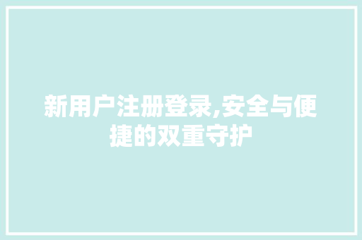新用户注册登录,安全与便捷的双重守护