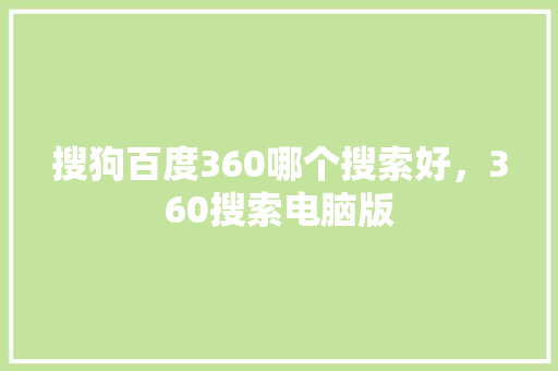 搜狗百度360哪个搜索好，360搜索电脑版