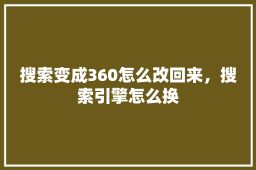 搜索变成360怎么改回来，搜索引擎怎么换 百度算法