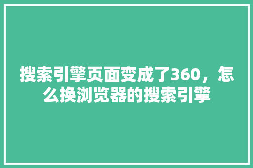 搜索引擎页面变成了360，怎么换浏览器的搜索引擎