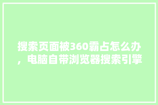 搜索页面被360霸占怎么办，电脑自带浏览器搜索引擎怎么改 网站优化
