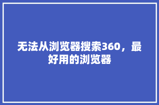 无法从浏览器搜索360，最好用的浏览器 小程序开发