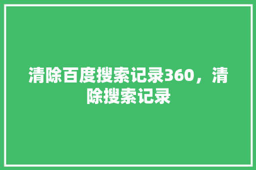 清除百度搜索记录360，清除搜索记录 头条优化