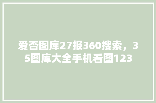 爱否图库27报360搜索，35图库大全手机看图123