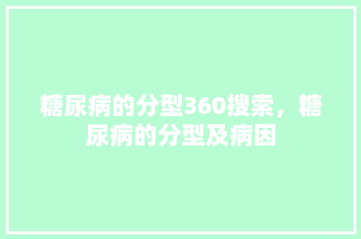 糖尿病的分型360搜索，糖尿病的分型及病因 网站优化