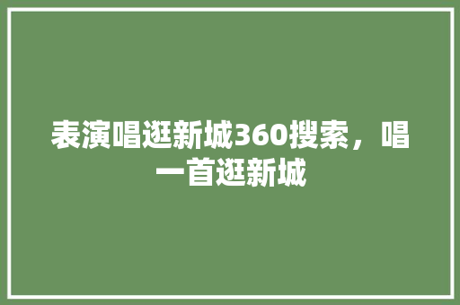 表演唱逛新城360搜索，唱一首逛新城 搜狗优化