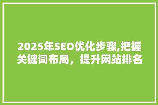 2025年SEO优化步骤,把握关键词布局，提升网站排名 网站开发