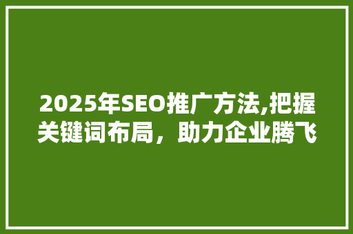 2025年SEO推广方法,把握关键词布局，助力企业腾飞 AI技术学习