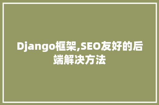 Django框架,SEO友好的后端解决方法