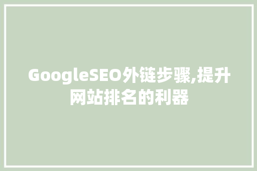 GoogleSEO外链步骤,提升网站排名的利器
