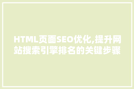 HTML页面SEO优化,提升网站搜索引擎排名的关键步骤