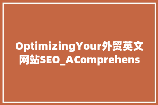 OptimizingYour外贸英文网站SEO_AComprehensiveGuide AI技术学习