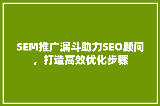 SEM推广漏斗助力SEO顾问，打造高效优化步骤