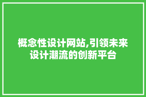 概念性设计网站,引领未来设计潮流的创新平台 概念性设计网站,引领未来设计潮流的创新平台 英文谷歌算法