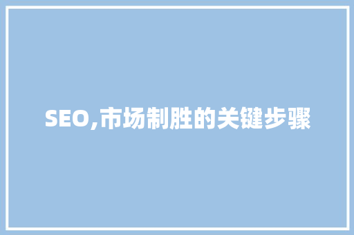 SEO,市场制胜的关键步骤
