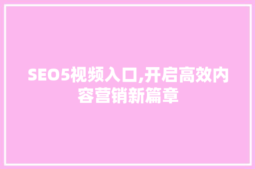 SEO5视频入口,开启高效内容营销新篇章